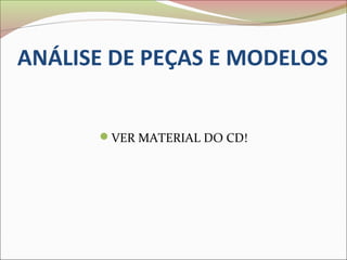 ANÁLISE DE PEÇAS E MODELOS


      VER MATERIAL DO CD!
 