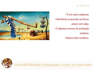 estética aplicada ao design gráfico – cst em design gráfico – estácio|fic – prof. Neandro nascimento A b e l e z a 
• É um valor subjetivo; 
• Manifesta-se quando sentimos prazer com algo; 
• É objetivo comum da produção estética; 
• Beleza não é estética. 