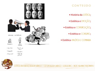 estética aplicada ao design gráfico – cst em design gráfico – estácio|fic – prof. Neandro nascimento 
C O N T E Ú D O 
• História da estética; 
• Estética e emoção; 
• Estética e comunicação; 
• Estética e consumo; 
• Estética analítica e comparada  