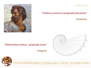estética aplicada ao design gráfico – cst em design gráfico – estácio|fic – prof. Neandro nascimento 
A b e l e z a 
“A beleza consiste na proporção das partes” 
Aristóteles 
“Matemética e beleza - proporção áurea“ 
Pitágoras  