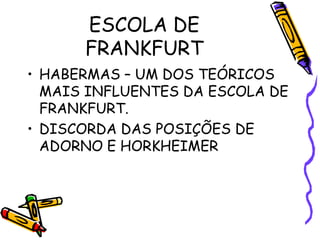 ESCOLA DE
FRANKFURT
• HABERMAS – UM DOS TEÓRICOS
MAIS INFLUENTES DA ESCOLA DE
FRANKFURT.
• DISCORDA DAS POSIÇÕES DE
ADORNO E HORKHEIMER
 