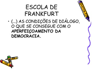 ESCOLA DE
FRANKFURT
• (...) AS CONDIÇÕES DE DIÁLOGO,
O QUE SE CONSEGUE COM O
APERFEIÇOAMENTO DA
DEMOCRACIA.
 