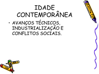 IDADE
CONTEMPORÂNEA
• AVANÇOS TÉCNICOS,
INDUSTRIALIZAÇÃO E
CONFLITOS SOCIAIS.
 