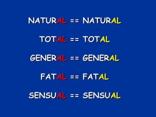 NATURNATURALAL == NATUR== NATURALAL
TOTTOTALAL == TOT== TOTALAL
GENERGENERALAL == GENER== GENERALAL
FATFATALAL == FAT== FATALAL
SENSUSENSUALAL == SENSU== SENSUALAL
 