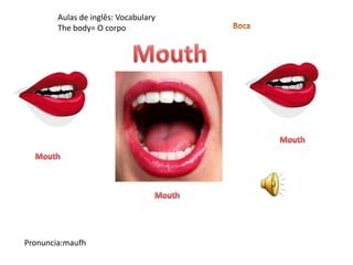 Aulas de inglês: Vocabulary
The body= O corpo
Pronuncia:maufh