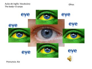 OlhosAulas de inglês: Vocabulary
The body= O corpo
Pronuncia: Aie