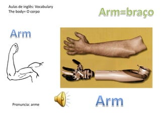 Aulas de inglês: Vocabulary
The body= O corpo
Pronuncia: arme