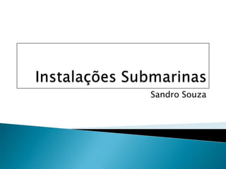 Instalações Submarinas Sandro Souza 