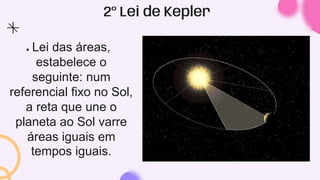 2º Lei de Kepler
● Lei das áreas,
estabelece o
seguinte: num
referencial fixo no Sol,
a reta que une o
planeta ao Sol varre
áreas iguais em
tempos iguais.
 