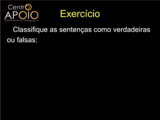 Exercício
  Classifique as sentenças como verdadeiras
ou falsas:

  a ) log 5 1 = 1       e) log 7 3 = 3   7


  b) log1 5 = 5          f ) log 3 3 = 7 7


  c) log 5 1 = 0        g )2   log 2 5
                                         =5
  d ) log 5 1 = 0       h) 2   log 5 2
                                         =5
 