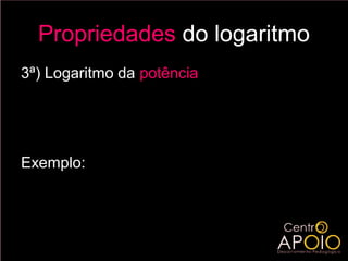 Propriedades do logaritmo
3ª) Logaritmo da potência

               ( )
           log a b = c log a b
                 c



Exemplo:

           log 7 a = 10 log 7 a
                 10
 