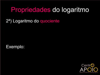 Propriedades do logaritmo
2ª) Logaritmo do quociente
             b
       log a   = log a b − log a c
             c
Exemplo:
                         2
       log( 0,2 ) = log  = log 2 − log 10
                          10 
       log 5 ( 0,2 ) = log 2 − 1
 