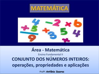 Área - Matemática
Ensino Fundamental II
CONJUNTO DOS NÚMEROS INTEIROS:
operações, propriedades e aplicações
Profº: Antônio Soares
MATEMÁTICA
 