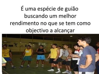 É uma espécie de guião
buscando um melhor
rendimento no que se tem como
objectivo a alcançar
.
 