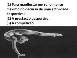 (1) Para manifestar um rendimento
máximo no decurso de uma actividade
desportiva;
(2) A prestação desportiva;
(3) A competição
.
 