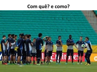 Com quê? e como?
 