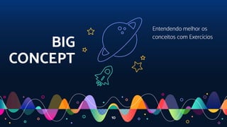 BIG
CONCEPT
Entendendo melhor os
conceitos com Exercícios
10
 
