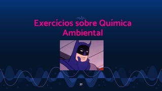 37
Exercícios sobre Química
Ambiental
 