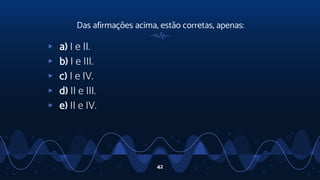 Das afirmações acima, estão corretas, apenas:
▹ a) I e II.
▹ b) I e III.
▹ c) I e IV.
▹ d) II e III.
▹ e) II e IV.
42
 
