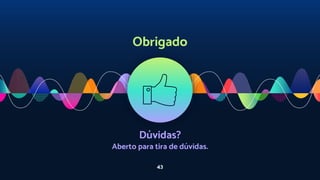 Obrigado
Dúvidas?
Aberto para tira de dúvidas.
43
 