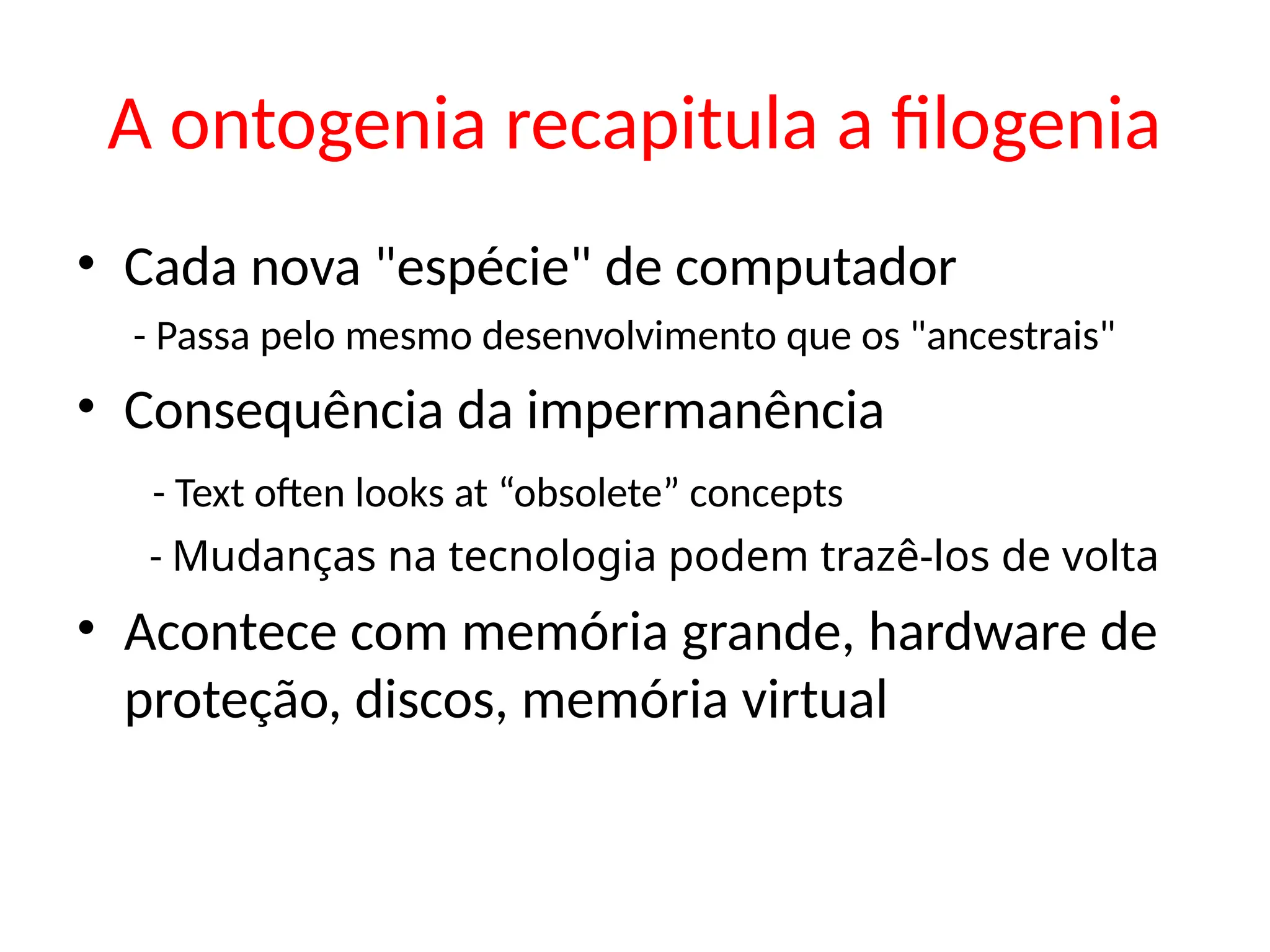 A ontogenia recapitula a filogenia
• Cada nova "espécie" de computador
- Passa pelo mesmo desenvolvimento que os "ancestrais"
• Consequência da impermanência
- Text often looks at “obsolete” concepts
- Mudanças na tecnologia podem trazê-los de volta
• Acontece com memória grande, hardware de
proteção, discos, memória virtual
 