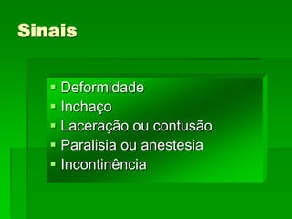Sinais
 Deformidade
 Inchaço
 Laceração ou contusão
 Paralisia ou anestesia
 Incontinência
 