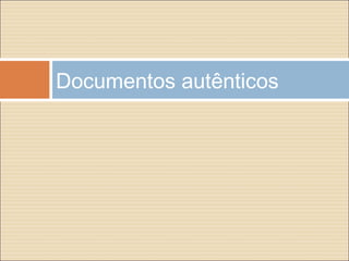 Documentos autênticos
 
