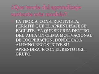  LA TEORIA CONSTRUCTIVISTA,
PERMITE QUE EL APRENDIZAJE SE
FACILITE, YA QUE SE CREA DENTRO
DEL AULA UN CLIMA MOTIVACIONAL
DE COOPERACION, DONDE CADA
ALUMNO RECOSTRUYE SU
APRENDIZAJE CON EL RESTO DEL
GRUPO.
 