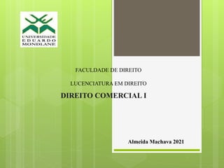 FACULDADE DE DIREITO
LUCENCIATURA EM DIREITO
DIREITO COMERCIAL I
Almeida Machava 2021
 