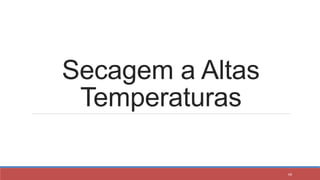 Secagem a Altas
Temperaturas
48
 