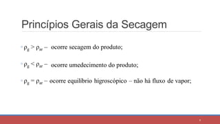 Princípios Gerais da Secagem
◦ ρg > ρar –
◦ ρg < ρar –
◦ ρg = ρar –
ocorre secagem do produto;
ocorre umedecimento do produto;
8
 