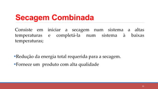 Secagem Combinada
85
Consiste em iniciar a secagem num sistema a altas
temperaturas e completá-la num sistema à baixas
temperaturas;
Redução da energia total requerida para a secagem.
Fornece um produto com alta qualidade
 