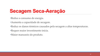 Secagem Seca-Aeração
•Reduz o consumo de energia.
•Aumenta a capacidade de secagem.
•Reduz os danos térmicos causados pela secagem a altas temperaturas.
•Requer maior investimento inicia.
•Maior manuseio do produto.
87
 