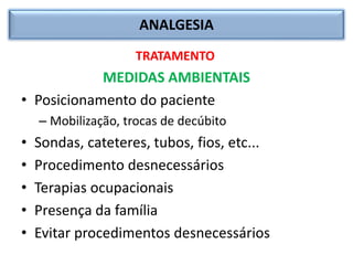 ANALGESIA
TRATAMENTO
MEDIDAS AMBIENTAIS
• Posicionamento do paciente
– Mobilização, trocas de decúbito
• Sondas, cateteres, tubos, fios, etc...
• Procedimento desnecessários
• Terapias ocupacionais
• Presença da família
• Evitar procedimentos desnecessários
 