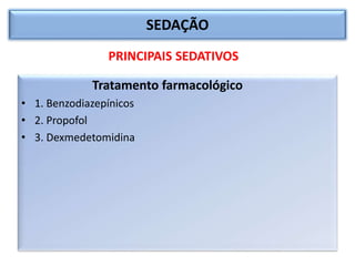 SEDAÇÃO
Tratamento farmacológico
• 1. Benzodiazepínicos
• 2. Propofol
• 3. Dexmedetomidina
PRINCIPAIS SEDATIVOS
 