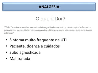 ANALGESIA
• Sintoma muito frequente na UTI
• Paciente, doença e cuidados
• Subdiagnosticada
• Mal tratada
 