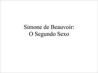 Simone de Beauvoir:
O Segundo Sexo
 
