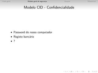 Vis˜o geral
   a                       Modelo geral de seguranca
                                                  ¸    Ataques   Referencias



                        Modelo CID - Conﬁdencialidade




              • Password do nosso computador
              • Registo banc´rio
                            a
              • ?
 