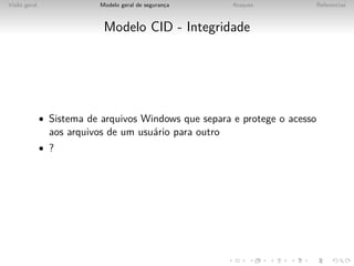 Vis˜o geral
   a                       Modelo geral de seguranca
                                                  ¸     Ataques             Referencias



                            Modelo CID - Integridade




              • Sistema de arquivos Windows que separa e protege o acesso
                aos arquivos de um usu´rio para outro
                                      a
              • ?
 