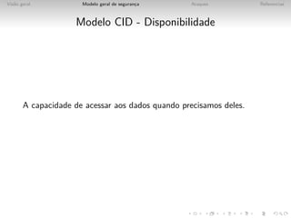 Vis˜o geral
   a                  Modelo geral de seguranca
                                             ¸    Ataques           Referencias



                    Modelo CID - Disponibilidade




       A capacidade de acessar aos dados quando precisamos deles.
 