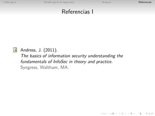 Vis˜o geral
   a                     Modelo geral de seguranca
                                                ¸      Ataques       Referencias



                                       Referencias I




              Andress, J. (2011).
              The basics of information security understanding the
              fundamentals of InfoSec in theory and practice.
              Syngress, Waltham, MA.
 