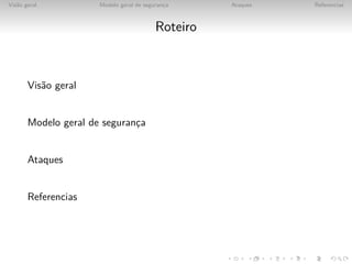 Vis˜o geral
   a                  Modelo geral de seguranca
                                             ¸      Ataques   Referencias



                                          Roteiro



       Vis˜o geral
          a


       Modelo geral de seguranca
                              ¸


       Ataques


       Referencias
 