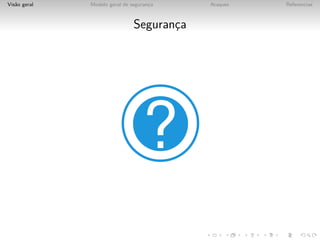Vis˜o geral
   a          Modelo geral de seguranca
                                     ¸     Ataques   Referencias



                               Seguranca
                                      ¸
 
