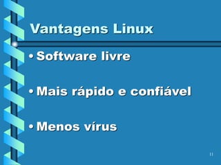 11
Vantagens Linux
• Software livre
• Mais rápido e confiável
• Menos vírus
 