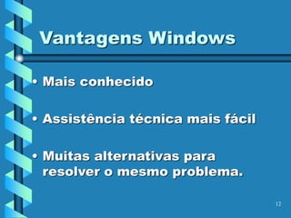 12
Vantagens Windows
• Mais conhecido
• Assistência técnica mais fácil
• Muitas alternativas para
resolver o mesmo problema.
 