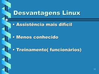 13
Desvantagens Linux
• Assistência mais difícil
• Menos conhecido
• Treinamento( funcionários)
 