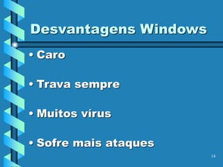 14
Desvantagens Windows
• Caro
• Trava sempre
• Muitos vírus
• Sofre mais ataques
 