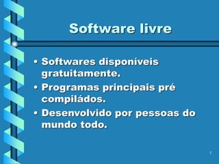 7
Software livre
• Softwares disponíveis
gratuitamente.
• Programas principais pré
compiládos.
• Desenvolvido por pessoas do
mundo todo.
 