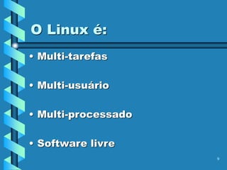 9
O Linux é:
• Multi-tarefas
• Multi-usuário
• Multi-processado
• Software livre
 