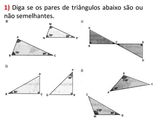 1) Diga se os pares de triângulos abaixo são ou
não semelhantes.
 